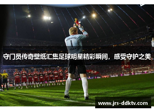 守门员传奇壁纸汇集足球明星精彩瞬间，感受守护之美
