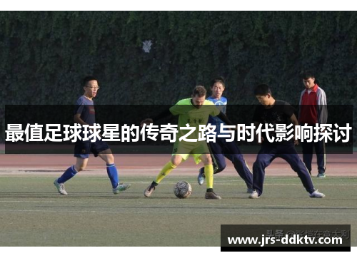 最值足球球星的传奇之路与时代影响探讨