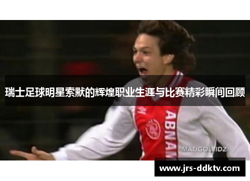 瑞士足球明星索默的辉煌职业生涯与比赛精彩瞬间回顾
