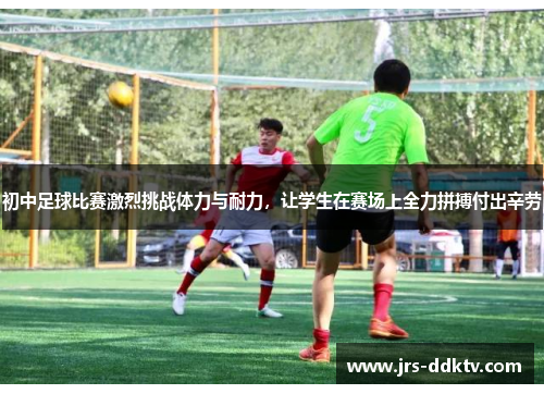 初中足球比赛激烈挑战体力与耐力，让学生在赛场上全力拼搏付出辛劳