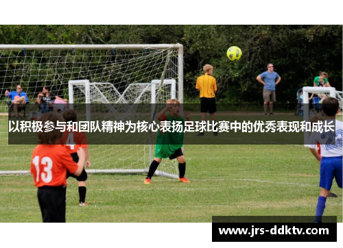 以积极参与和团队精神为核心表扬足球比赛中的优秀表现和成长