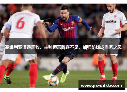 塞维利亚遭遇连败，主帅坦言阵容不足，加强防线成当务之急